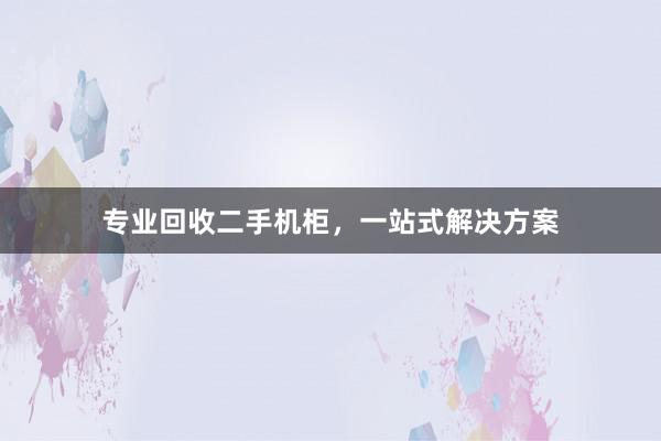 专业回收二手机柜，一站式解决方案