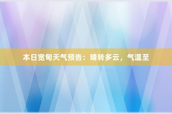 本日宽甸天气预告：晴转多云，气温至