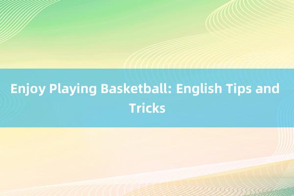 Enjoy Playing Basketball: English Tips and Tricks