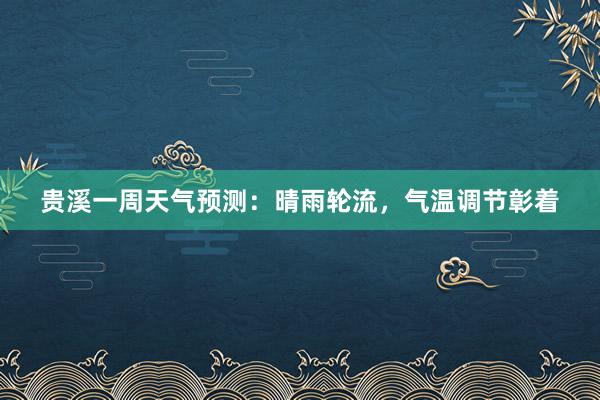 贵溪一周天气预测：晴雨轮流，气温调节彰着