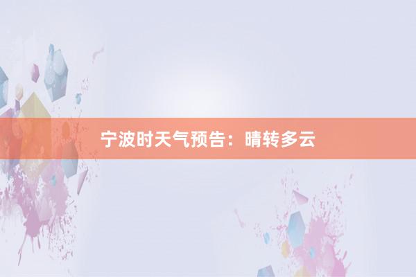 宁波时天气预告：晴转多云