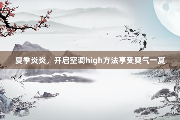 夏季炎炎，开启空调high方法享受爽气一夏